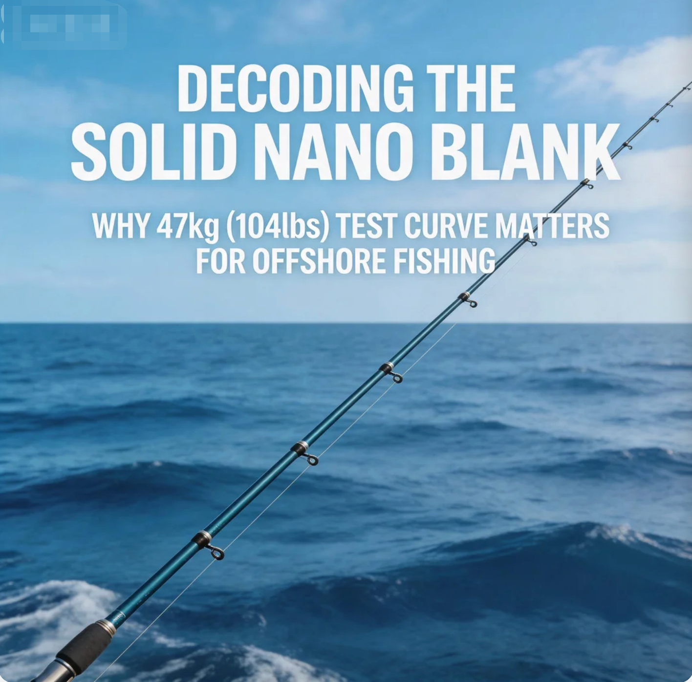 Decoding the Solid Nano Blank: Why 47kg (104lbs) Test Curve Matters for Offshore Fishing