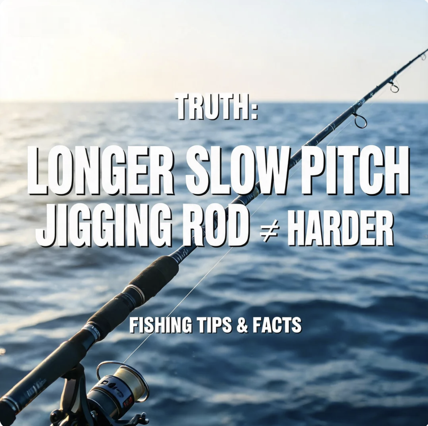 Truth: Longer slow pitch jigging rod ≠ harder